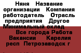 Няня › Название организации ­ Компания-работодатель › Отрасль предприятия ­ Другое › Минимальный оклад ­ 12 000 - Все города Работа » Вакансии   . Карелия респ.,Петрозаводск г.